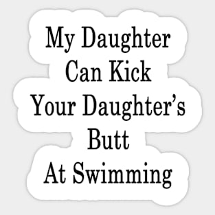 My Daughter Can Kick Your Daughter's Butt At Swimming Sticker